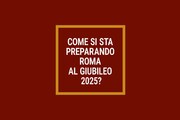 Come si sta preparando Roma al&nbsp;Giubileo&nbsp;2025?